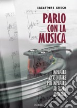 Parlo con la musica. Imparare ad ascoltare per imparare ad essere ascoltati libro