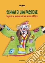 Schiavi di una passione. Sogno di un bambino nato nel mondo del Circo libro