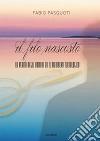 Il filo nascosto. La verità negli uomini ed il Medioevo tecnologico libro