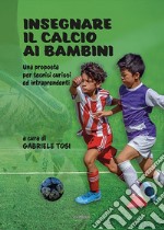 Insegnare il calcio ai bambini. Una proposta per tecnici curiosi ed intraprendenti. Ediz. illustrata libro