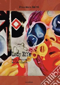 Lady Effe. Una donna, un'artista libro