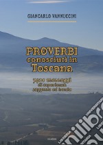 Proverbi conosciuti in Toscana. 7400 messaggi di esperienza, saggezza ed ironia libro