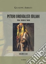 Pittori orientalisti italiani. Tra '800 e '900. Ediz. illustrata. Vol. 2: I-Z libro