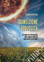 Transizione ecologica. 50 anni per preparare una rivoluzione da realizzare in 10 anni libro