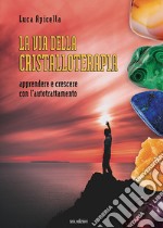 La via della Cristalloterapia. Apprendere e crescere con l'autotrattamento