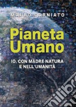 Pianeta Umano. Io, con Madre Natura e nell'umanità libro