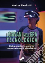 I giovani nell'era tecnologica. L'orientamento e la scuola per comprendere meglio gli adolescenti libro