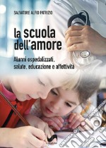 La scuola dell'amore. Alunni ospedalizzati, salute, educazione e affettività libro