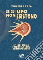 Se gli Ufo non esistono. Episodi storici e fenomenologia contemporanea