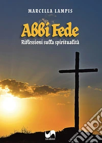Abbi fede. Riflessioni sulla spiritualità libro