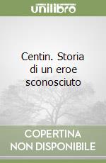 Centin. Storia di un eroe sconosciuto libro