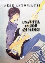 Una vita in 200 quadri. Ediz. illustrata libro