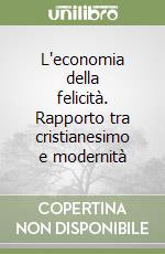 L'economia della felicità. Rapporto tra cristianesimo e modernità libro