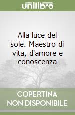 Alla luce del sole. Maestro di vita, d'amore e conoscenza