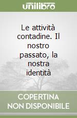 Le attività contadine. Il nostro passato, la nostra identità libro