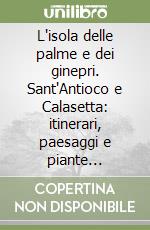 L'isola delle palme e dei ginepri. Sant'Antioco e Calasetta: itinerari, paesaggi e piante monumentali libro