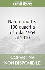 Nature morte. 100 quadri a olio dal 1954 al 2010 libro