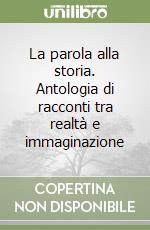 La parola alla storia. Antologia di racconti tra realtà e immaginazione libro