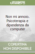 Non mi annoio. Psicoterapia e dipendenza da computer libro