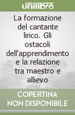 La formazione del cantante lirico. Gli ostacoli dell'apprendimento e la relazione tra maestro e allievo