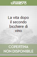 La vita dopo il secondo bicchiere di vino libro