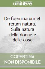 De foeminarum et rerum natura. Sulla natura delle donne e delle cose libro