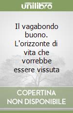 Il vagabondo buono. L'orizzonte di vita che vorrebbe essere vissuta