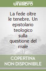 La fede oltre le tenebre. Un epistolario teologico sulla questione del male libro