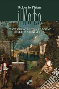 Il morbo. Fantasmi e ombre tra le rovine dell'isola di Poveglia libro