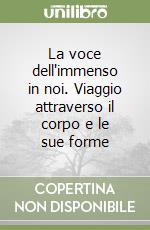 La voce dell'immenso in noi. Viaggio attraverso il corpo e le sue forme libro