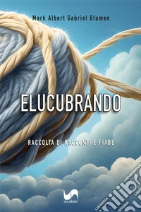 Elucubrando. Raccolta di racconti e fiabe libro