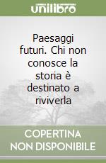 Paesaggi futuri. Chi non conosce la storia è destinato a riviverla libro