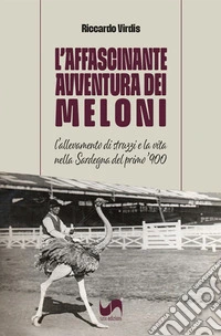 L'affascinante avventura dei Meloni. L'allevamento di struzzi e la vita nella Sardegna del primo '900. Ediz. illustrata libro