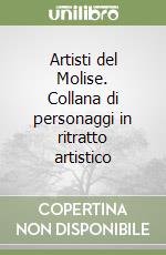 Artisti del Molise. Collana di personaggi in ritratto artistico libro