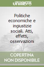 Politiche economiche e ingiustizie sociali. Atti, effetti, osservazioni libro