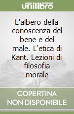 L'albero della conoscenza del bene e del male. L'etica di Kant. Lezioni di filosofia morale libro