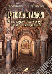 La cripta di Anagni. La meraviglia delle immagini e la storia della salvezza. Ediz. illustrata