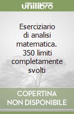 Eserciziario di analisi matematica. 350 limiti completamente svolti libro