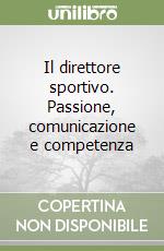 Il direttore sportivo. Passione, comunicazione e competenza libro