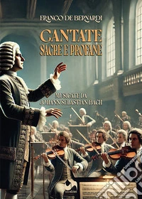 Cantate sacre e profane. Musicate da Johann Sebastian Bach libro
