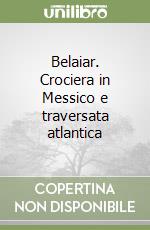 Belaiar. Crociera in Messico e traversata atlantica libro