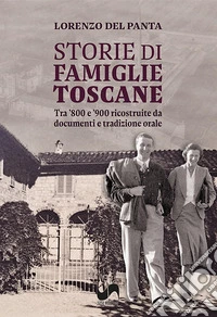Storie di famiglie toscane. Tra '800 e '900 ricostruite da documenti e tradizione orale. Ediz. illustrata libro