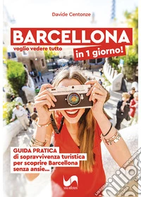 Barcellona in 1 giorno! Voglio vedere tutto, Guida pratica di sopravvivenza turistica per scoprire Barcellona senza ansie.... Ediz. illustrata libro