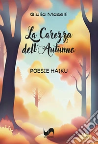 La carezza dell'autunno. Poesie Haiku libro