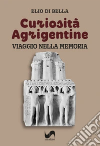 Curiosità agrigentine. Viaggio nella memoria. Ediz. illustrata libro