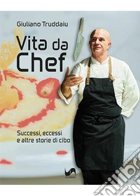 Vita da chef. Successi, eccessi e altre storie di cibo. Ediz. illustrata libro