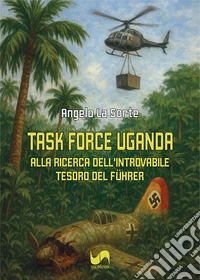 Task force Uganda. Alla ricerca dell'introvabile tesoro del Führer libro