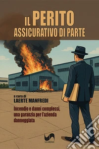 Il perito assicurativo di parte. Incendio e danni complessi, una garanzia per l'azienda danneggiata libro