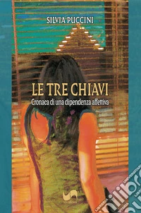 Le tre chiavi. Cronaca di una dipendenza affettiva libro