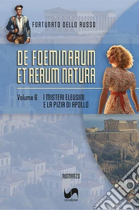 I misteri Eleusini e la Pizia di Apollo. De foeminarum et rerum natura. Vol. 6 libro
